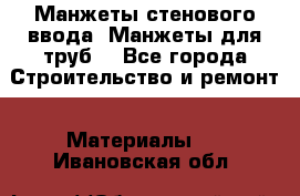 Манжеты стенового ввода. Манжеты для труб. - Все города Строительство и ремонт » Материалы   . Ивановская обл.